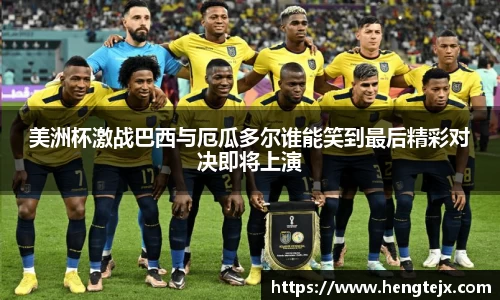 美洲杯激战巴西与厄瓜多尔谁能笑到最后精彩对决即将上演