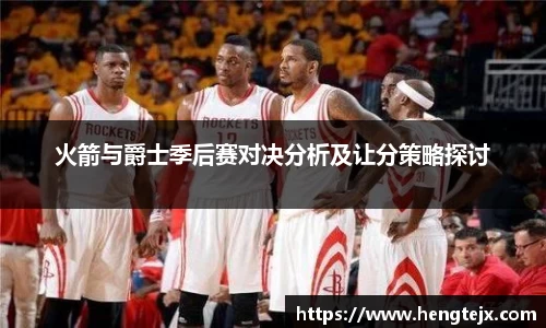 火箭与爵士季后赛对决分析及让分策略探讨