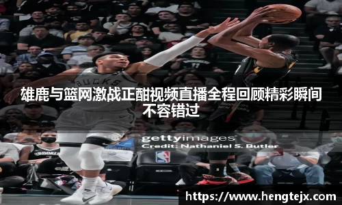 雄鹿与篮网激战正酣视频直播全程回顾精彩瞬间不容错过