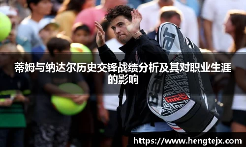 蒂姆与纳达尔历史交锋战绩分析及其对职业生涯的影响