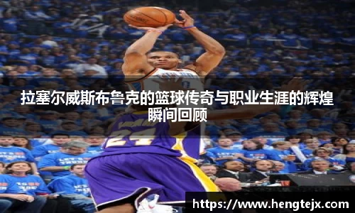 拉塞尔威斯布鲁克的篮球传奇与职业生涯的辉煌瞬间回顾