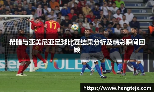 希腊与亚美尼亚足球比赛结果分析及精彩瞬间回顾