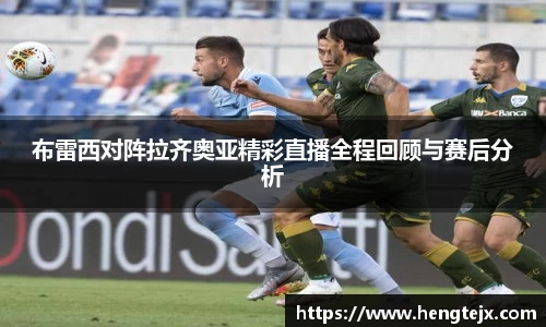 布雷西对阵拉齐奥亚精彩直播全程回顾与赛后分析