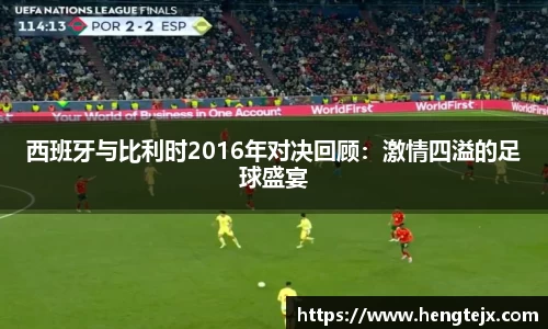 西班牙与比利时2016年对决回顾：激情四溢的足球盛宴