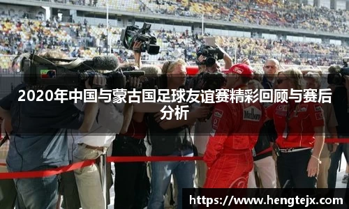 2020年中国与蒙古国足球友谊赛精彩回顾与赛后分析