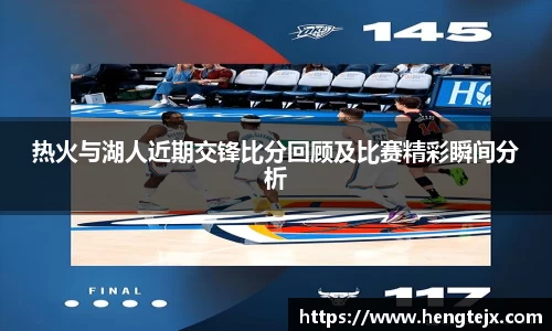 热火与湖人近期交锋比分回顾及比赛精彩瞬间分析