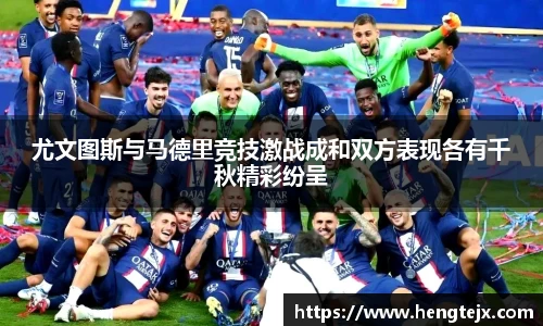 尤文图斯与马德里竞技激战成和双方表现各有千秋精彩纷呈