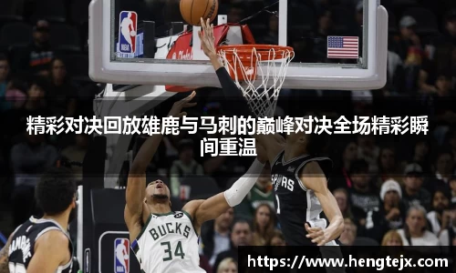 精彩对决回放雄鹿与马刺的巅峰对决全场精彩瞬间重温