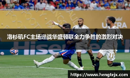 洛杉矶FC主场迎战华盛顿联全力争胜的激烈对决